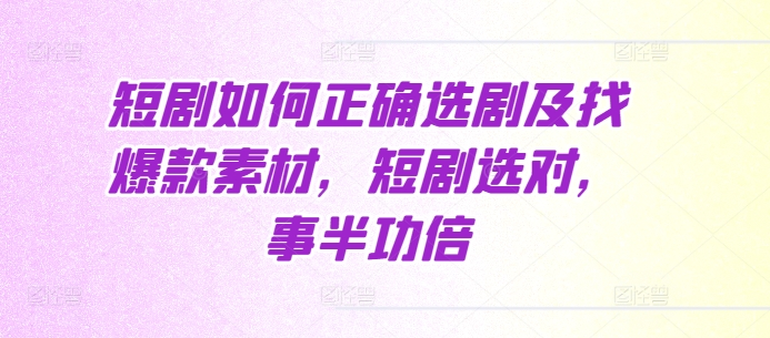 短剧如何正确选剧及找爆款素材，短剧选对，事半功倍-连烟牍库