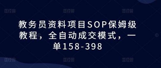 教务员资料项目SOP保姆级教程，全自动成交模式，一单158-398-连烟牍库
