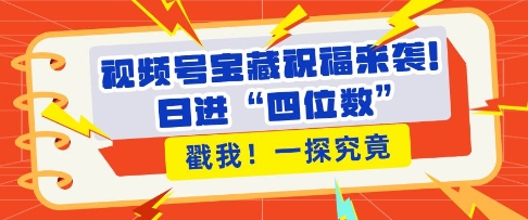 视频号宝藏祝福来袭，粉丝无忧扩张，带货效能翻倍，日进“四位数” 近在咫尺-连烟牍库