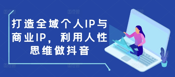 打造全域个人IP与商业IP，利用人性思维做抖音-连烟牍库