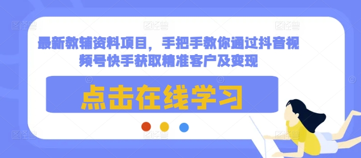 最新教辅资料项目，手把手教你通过抖音视频号快手获取精准客户及变现-连烟牍库