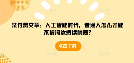 某付费文章：人工智能时代，普通人怎么才能不被淘汰持续躺赢?-连烟牍库