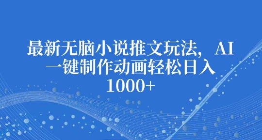 最新无脑小说推文玩法，AI一键制作动画轻松日入多张【揭秘】-连烟牍库