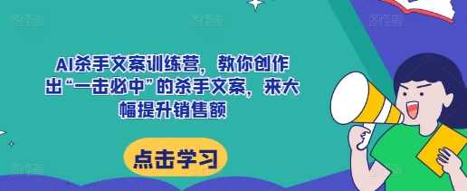 AI杀手文案训练营，教你创作出“一击必中”的杀手文案，来大幅提升销售额-连烟牍库