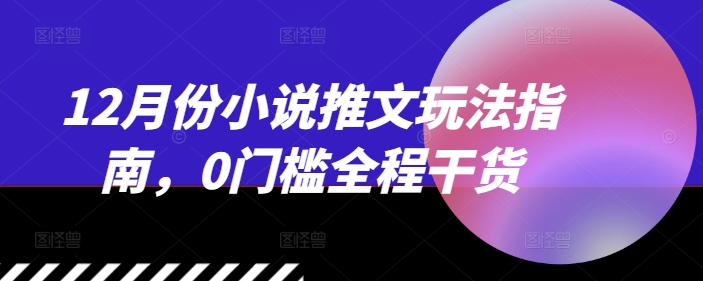 12月份小说推文玩法指南，0门槛全程干货-连烟牍库