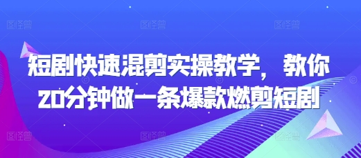 短剧快速混剪实操教学，教你20分钟做一条爆款燃剪短剧-连烟牍库