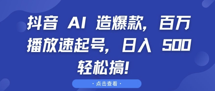 抖音 AI 造爆款，百万播放速起号，日入5张 轻松搞【揭秘】-连烟牍库