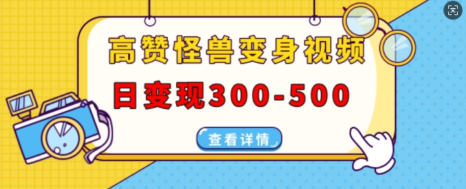 高赞怪兽变身视频制作，日变现300-500，多平台发布(抖音、视频号、小红书)-连烟牍库