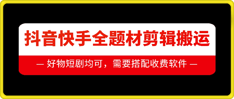 抖音快手全题材剪辑搬运技术，适合好物、短剧等-连烟牍库