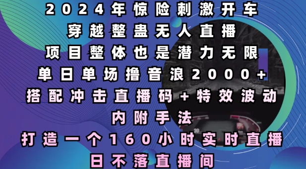 2024年惊险刺激开车穿越整蛊无人直播，单日单场撸音浪2000+，打造一个160小时实时直播日不落直播间【揭秘】-连烟牍库