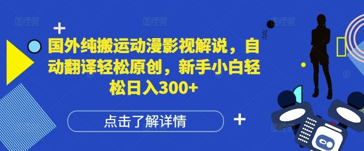 国外纯搬运动漫影视解说，自动翻译轻松原创，新手小白轻松日入300+【揭秘】-连烟牍库