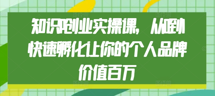 知识IP创业实操课，从0到1快速孵化让你的个人品牌价值百万-连烟牍库