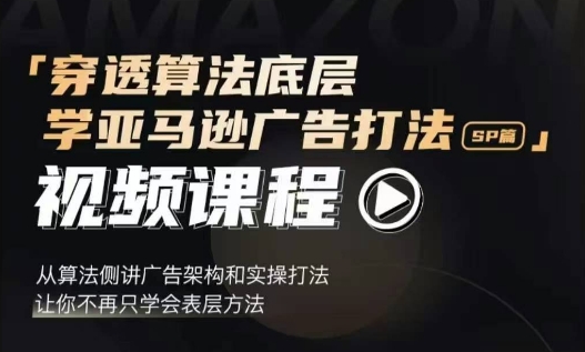 穿透算法底层，学亚马逊广告打法SP篇，从算法侧讲广告架构和实操打法，让你不再只学会表层方法-连烟牍库