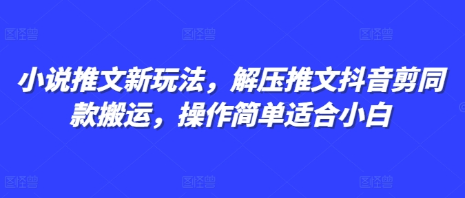 小说推文新玩法，解压推文抖音剪同款搬运，操作简单适合小白-连烟牍库