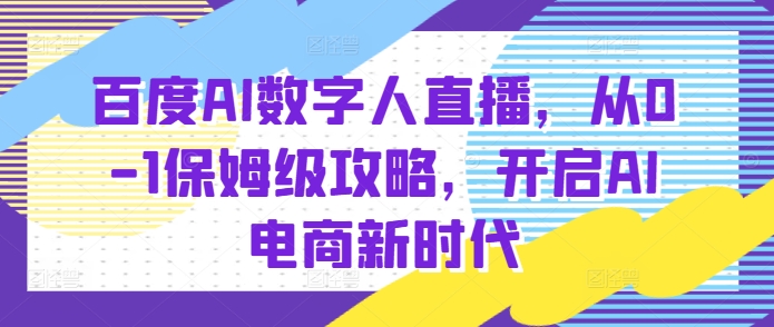 百度AI数字人直播带货，从0-1保姆级攻略，开启AI电商新时代-连烟牍库