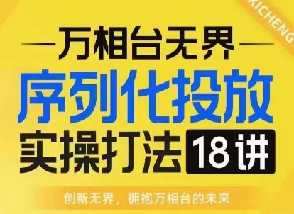 【万相台无界】序列化投放实操18讲线上实战班，淘系电商人的必修课-连烟牍库