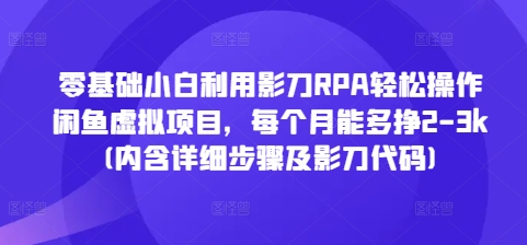 零基础小白利用影刀RPA轻松操作闲鱼虚拟项目，每个月能多挣2-3k(内含详细步骤及影刀代码)-连烟牍库