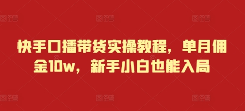 快手口播带货实操教程，单月佣金10w，新手小白也能入局-连烟牍库