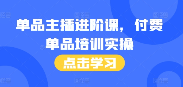 单品主播进阶课，付费单品培训实操，46节完整+话术本-连烟牍库