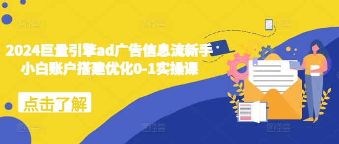 2024巨量引擎ad广告信息流新手小白账户搭建优化0-1实操课-连烟牍库