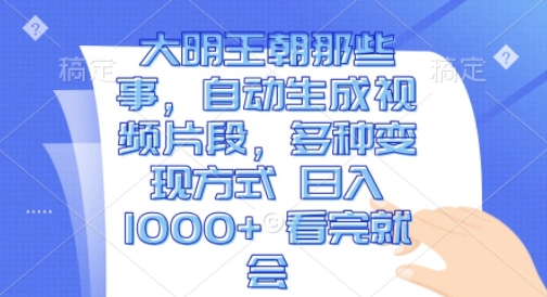 大明王朝那些事，自动生成视频片段，多种变现方式 日入1k 看完就会【揭秘】-连烟牍库