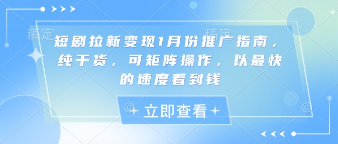 短剧拉新变现1月份推广指南，纯干货，可矩阵操作，以最快的速度看到钱-连烟牍库