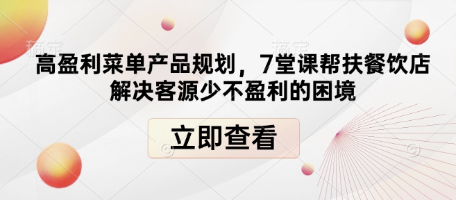 高盈利菜单产品规划，7堂课帮扶餐饮店解决客源少不盈利的困境-连烟牍库