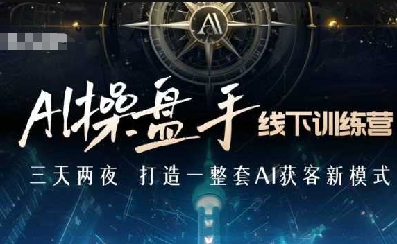AI操盘手线下训练营，打造AI获客新模式，跟上ai时代，新商业-连烟牍库