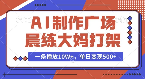 AI制作广场晨练大妈打架，一条播放10W+，单日变现多张【揭秘】-连烟牍库