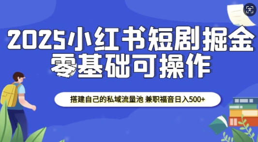 2025小红书短剧掘金，搭建自己的私域流量池，兼职福音日入5张-连烟牍库
