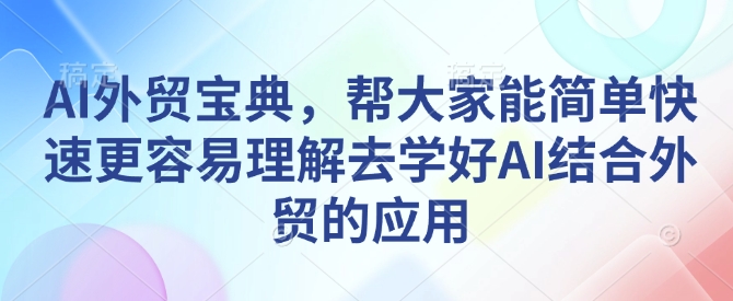 AI外贸宝典，帮大家能简单快速更容易理解去学好AI结合外贸的应用-连烟牍库