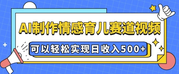 AI 制作情感育儿赛道视频，可以轻松实现日收入5张【揭秘】-连烟牍库