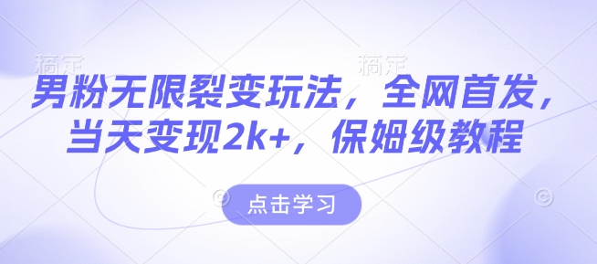 男粉无限裂变玩法，全网首发，当天变现2k+，保姆级教程【永久更新】【揭秘】-连烟牍库