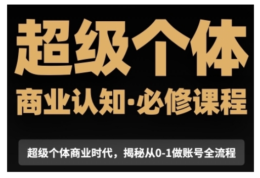 超级个体商业认知觉醒视频课，商业认知·必修课程揭秘从0-1账号全流程-连烟牍库