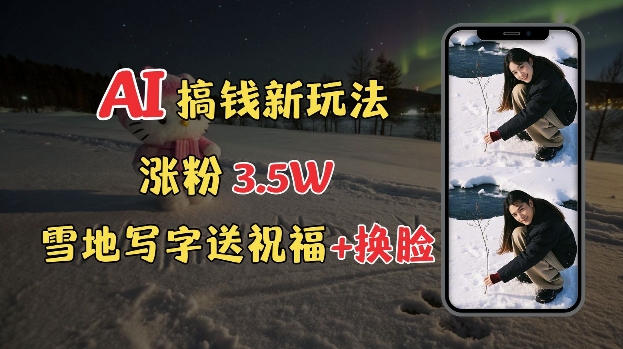 冬季搞钱新玩法，雪地写字表白送祝福、换脸，用免费AI手把手教你制作，轻松涨粉3.5w，接单到手软-连烟牍库