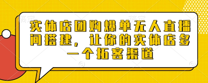 实体店团购爆单无人直播间搭建，让你的实体店多一个拓客渠道-连烟牍库