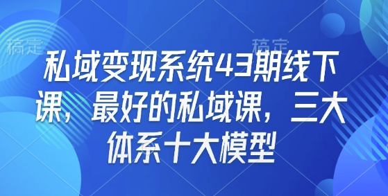 私域变现系统43期线下课，最好的私域课，三大体系十大模型-连烟牍库