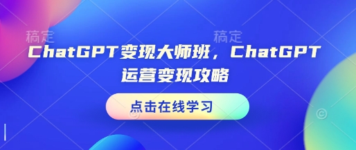 ChatGPT变现大师班，ChatGPT运营变现攻略-连烟牍库