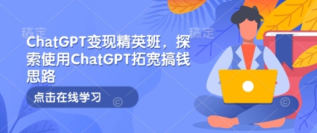 ChatGPT变现精英班，探索使用ChatGPT拓宽搞钱思路-连烟牍库
