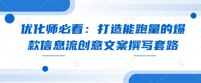 优化师必看：打造能跑量的爆款信息流创意文案撰写套路-连烟牍库