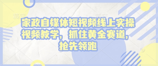 家政自媒体短视频线上实操视频教学，抓住黄金赛道，抢先领跑!-连烟牍库