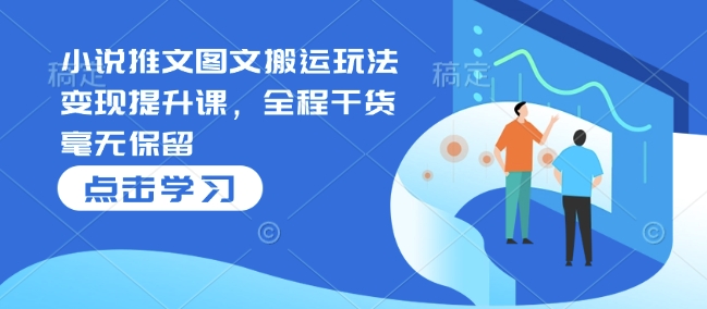 小说推文图文搬运玩法变现提升课，全程干货毫无保留-连烟牍库