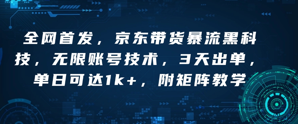 全网首发，京东带货暴流黑科技，无限账号技术，3天出单，单日可达1k+，附矩阵教学【揭秘】-连烟牍库
