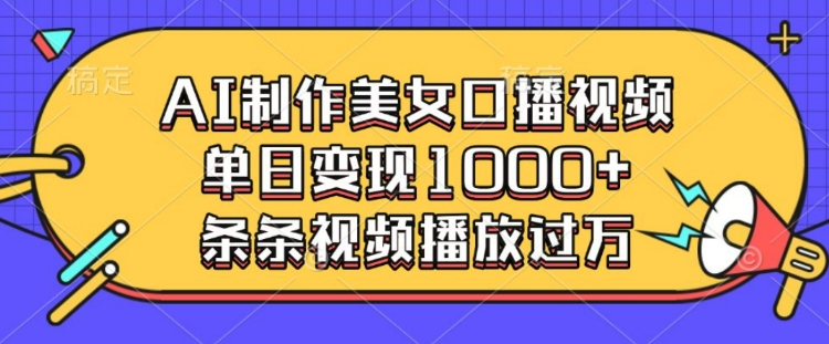 AI制作美女口播视频，单日变现多张，条条视频播放过万-连烟牍库