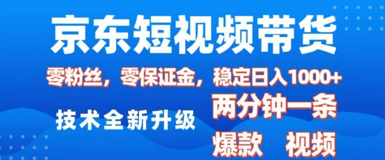 京东短视频带货，2025火爆项目，0粉丝，0保证金，操作简单，2分钟一条原创视频，日入1k【揭秘】-连烟牍库