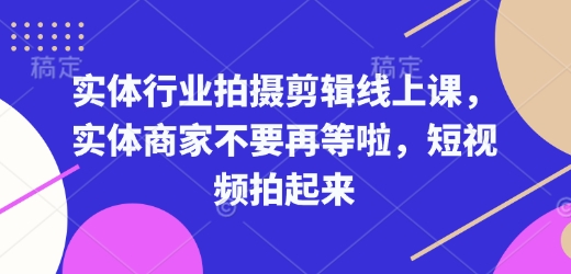 实体行业拍摄剪辑线上课，实体商家不要再等啦，短视频拍起来-连烟牍库