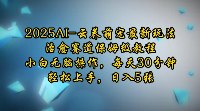 2025AI云养萌宠最新玩法，治愈赛道保姆级教程，小白无脑操作，每天30分钟，轻松上手，日入5张-连烟牍库