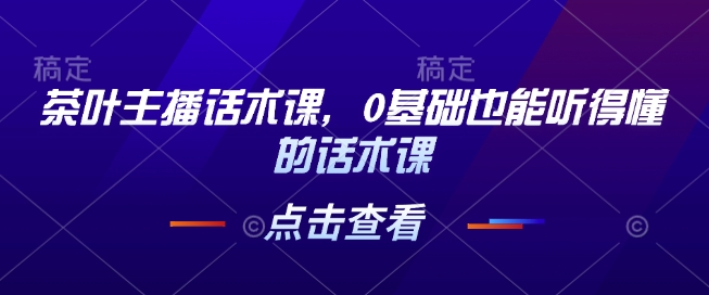 茶叶主播话术课，0基础也能听得懂的话术课-连烟牍库
