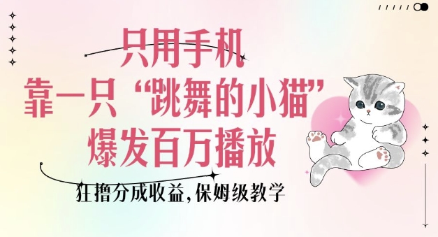 只用手机靠一只“跳舞的小猫”爆发百万播放，狂撸分成收益，保姆级教学-连烟牍库