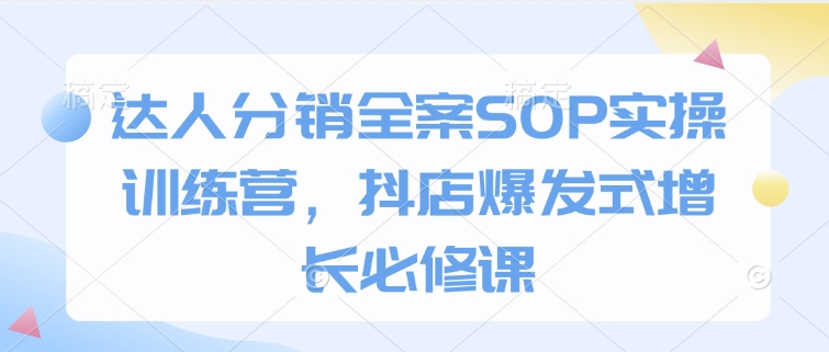 达人分销全案SOP实操训练营，抖店爆发式增长必修课-连烟牍库